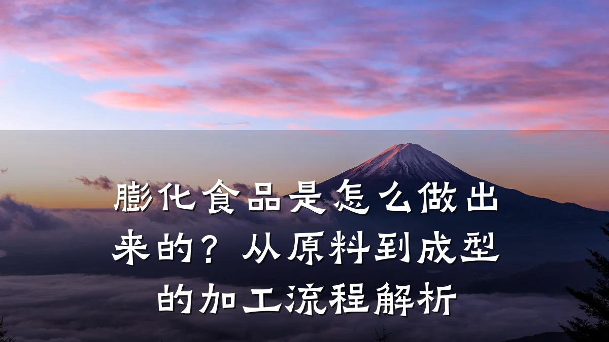 膨化食品是怎么做出来的？从原料到成型的加工流程解析
