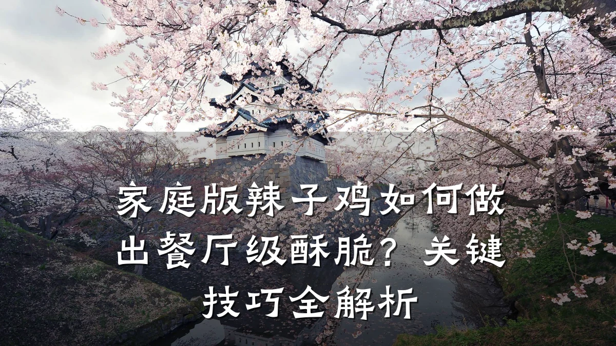 家庭版辣子鸡如何做出餐厅级酥脆？关键技巧全解析