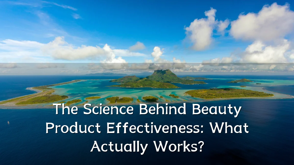 The Science Behind Beauty Product Effectiveness: What Actually Works?
